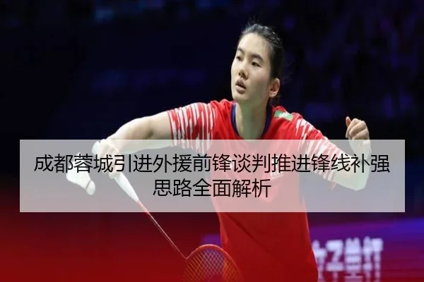 成都蓉城引进外援前锋谈判推进锋线补强思路全面解析
